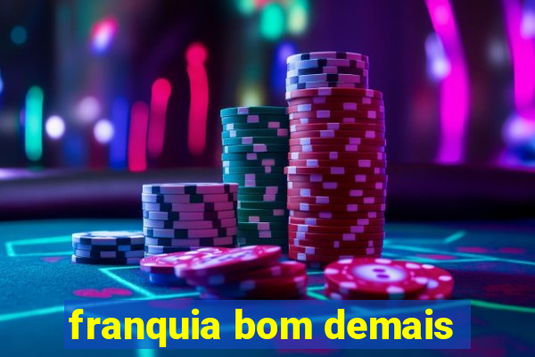 franquia bom demais